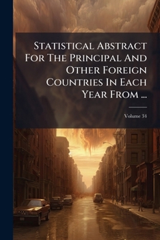 Statistical Abstract For The Principal And Other Foreign Countries In Each Year From ..., Volume 34...