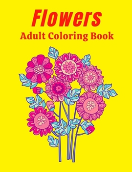 Flowers Adult Coloring Book: An Adult And Older Children Coloring Book Featuring Beautiful Flowers, Bouquets, Vases, Spring, Bunches, And a Variety