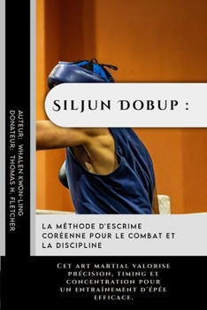 Siljun Dobup : la méthode d'escrime coréenne pour le combat et la discipline: Cet art martial valorise précision, timing et concentration pour un ... protéger et à rester forts) (French Edition)