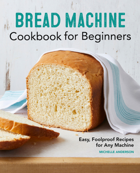 Paperback Bread Machine Cookbook for Beginners: Easy, Foolproof Recipes for Any Machine Book