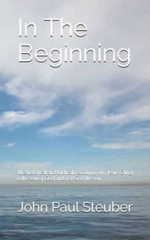 Paperback In The Beginning: The historical and biblical reasoning why Jesus Christ is the son of God and not God the son. Book