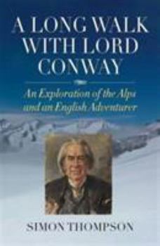 Hardcover A Long Walk with Lord Conway: An Exploration of the Alps and an English Adventurer Book