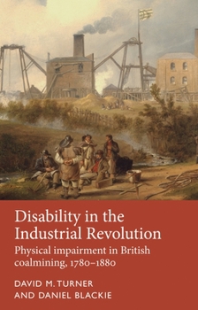Hardcover Disability in the Industrial Revolution: Physical Impairment in British Coalmining, 1780-1880 Book