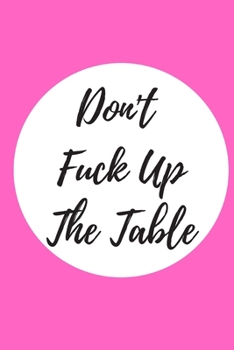 DONT FUCK UP THE TABLE COASTER JOURNAL: Office Lined Blank Notebook Journal With A Funny Saying On The Outside