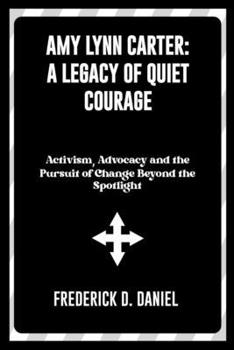 Paperback Amy Lynn Carter: A Legacy of Quiet Courage: Activism, Advocacy and the Pursuit of Change Beyond the Spotlight Book