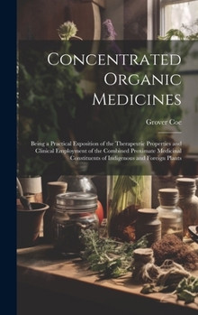 Hardcover Concentrated Organic Medicines: Being a Practical Exposition of the Therapeutic Properties and Clinical Employment of the Combined Proximate Medicinal Book