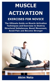 Paperback Muscle Activation Exercises for Novice: The Ultimate Guide on Muscle Activation Techniques and Exercises to Destroy Structural Imbalances, Boost Movem Book