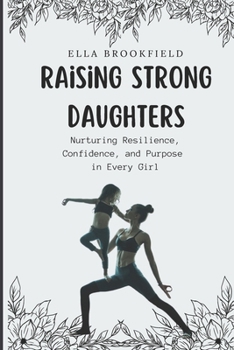 Raising strong daughters: Nurturing Resilience, Confidence, and Purpose in Every Girl