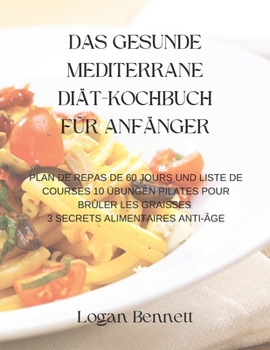 DAS GESUNDE MEDITERRANE DIÄT-KOCHBUCH FÜR ANFÄNGER: PLAN DE REPAS DE 60 JOURS UND LISTE DE COURSES 10 ÜBUNGEN PILATES POUR BRÛLER LES GRAISSES 3 SECRETS ALIMENTAIRES ANTI-ÂGE (German Edition)