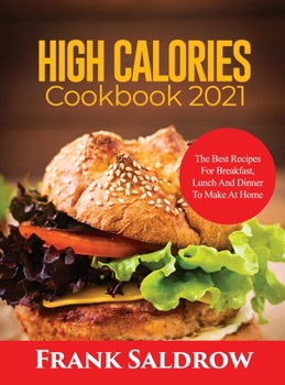 High Calories Cookbook 2021: The Best Recipes for Breakfast, Lunch and Dinner to Make at Home