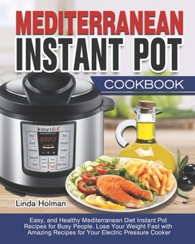 Mediterranean Instant Pot Cookbook: Easy, and Healthy Mediterranean Diet Instant Pot Recipes for Busy People. Lose Your Weight Fast with Amazing Recipes for Your Electric Pressure Cooker