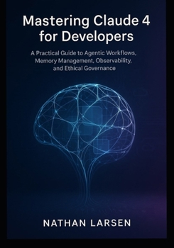 Paperback Mastering Claude 4 for Developers: A Practical Guide to Agentic Workflows, Memory Management, Observability, and Ethical Governance Book