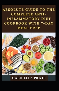 Absolute Guide To The Complete Anti-Inflammatory Diet Cookbook With 7-Day Meal Prep