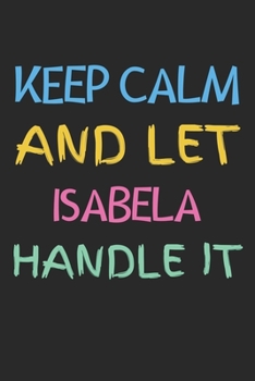 Paperback Keep Calm And Let Isabela Handle It: Lined Journal, 120 Pages, 6 x 9, Isabela Personalized Name Notebook Gift Idea, Black Matte Finish (Keep Calm And Book