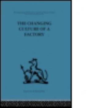 The Changing Culture of a Factory (International Behavioural and Social Sciences Classics from the Tavistock Press, 50)