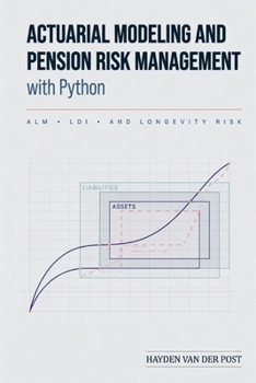 Actuarial Modeling and Pension Risk Management with Python: ALM, LDI, and Longevity Risk: A Comprehensive Guide