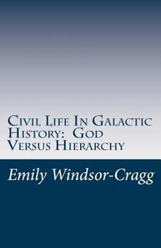 Paperback Civil Life in Galactic History: God Versus Hierarchy: The Dialectic Between Choice and Bureaucracy Book