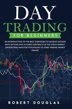 Paperback Day Trading for Beginners: An Introduction To The Best Strategies To Achieve Success With Options And Futures Contracts In The Stock Market. Unde Book