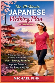 The 30-Minute Japanese Walking Plan for Women: The Simple Interval Walking Method to Burn Fat, Boost Energy, Improve Balance, and Feel Younger Longer