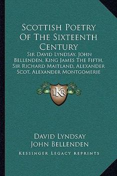 Paperback Scottish Poetry Of The Sixteenth Century: Sir David Lyndsay, John Bellenden, King James The Fifth, Sir Richard Maitland, Alexander Scot, Alexander Mon Book