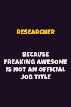 Paperback Researcher, Because Freaking Awesome Is Not An Official Job Title: 6X9 Career Pride Notebook Unlined 120 pages Writing Journal Book