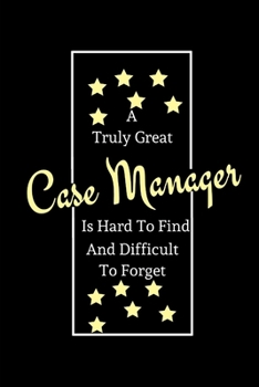 A Truly Great Case Manager Is Hard To Find And Difficult To Forget: Coworker Boss Motivational Appreciation Quote | |Nurse Case Manager Appreciation ... Novelty Birthday Gift (Alternative To Card )