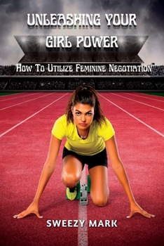 Paperback Unleashing Your Girl Power: How To Utilize Feminine Negotiations Book