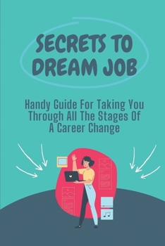 Paperback Secrets To Dream Job: Handy Guide For Taking You Through All The Stages Of A Career Change: Tips For Finding Your Dream Job Book