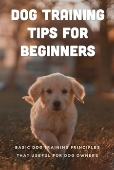 Paperback Dog Training Tips For Beginners: Basic Dog Training Principles That Useful For Dog Owners: Suggestions For Dog Book