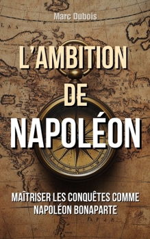 Paperback L'Ambition de Napoléon: Maîtriser les conquêtes comme Napoléon Bonaparte [French] Book