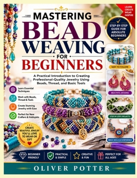MASTERING BEAD WEAVING FOR BEGINNERS: A Practical Introduction to Creating Professional-Quality Jewelry Using Beads, Thread, and Basic Tools