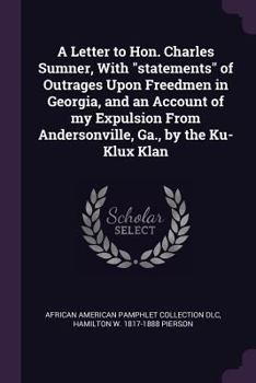 Paperback A Letter to Hon. Charles Sumner, With "statements" of Outrages Upon Freedmen in Georgia, and an Account of my Expulsion From Andersonville, Ga., by th Book