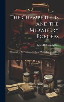 Hardcover The Chamberlens and the Midwifery Forceps: Memorials of the Family and an Essay On the Invention of the Instrument Book