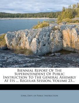 Paperback Biennial Report of the Superintendent of Public Instruction to the General Assembly at Its ... Regular Session, Volume 23... Book