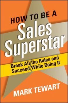 Hardcover How to Be a Sales Superstar: Break All the Rules and Succeed While Doing It Book