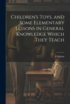 Paperback Children's Toys, and Some Elementary Lessons in General Knowledge Which They Teach Book