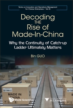 Hardcover Decoding the Rise of Made-In-China: Why the Continuity of Catch-Up Ladder Ultimately Matters Book