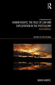 Hardcover Human Rights, the Rule of Law and Exploitation in the Postcolony: Blood Minerals Book