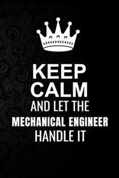 Keep Calm and Let the Mechanical engineer Handle It: 6*9 Inch 100 Pages Mechanical engineer Blanked Lined Journal / Notebooks as Gift for Your friend, coworker, Spouse, Dad Or Any Mechanical engineer