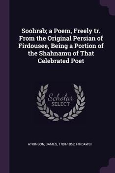 Paperback Soohrab; a Poem, Freely tr. From the Original Persian of Firdousee, Being a Portion of the Shahnamu of That Celebrated Poet Book