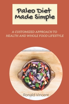 Paleo Diet Made Simple: A Customized Approach to Health and whole Food Lifestyle