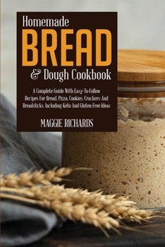 Homemade Bread And Dough Cookbook: A Complete Guide With Easy-To-Follow Recipes For Bread, Pizza, Cookies, Crackers And Breadsticks. Including Keto And Gluten-Free Ideas
