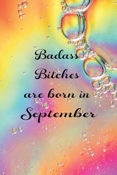 Badass Bitches Are Born In September: Funny Blank Lined Journal Gift For Women, Birthday Card Alternative for Friend or Coworker (Rainbow Abstract) B-day Month for her 6x9 inch 110 Pages