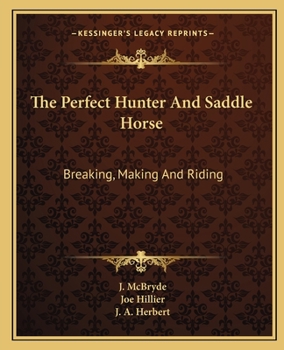 The Perfect Hunter And Saddle Horse: Breaking, Making And Riding