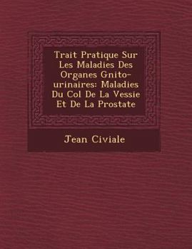 Paperback Trait Pratique Sur Les Maladies Des Organes G Nito-Urinaires: Maladies Du Col de La Vessie Et de La Prostate [French] Book
