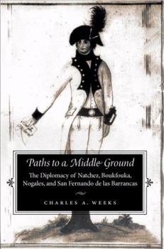 Hardcover Paths to a Middle Ground: The Diplomacy of Natchez, Boukfouka, Nogales, and San Fernando de las Barrancas, 1791-1795 Book
