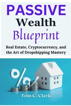 Paperback Passive Wealth Blueprint: Real Estate, Cryptocurrency, and the Art of Dropshipping Mastery Book