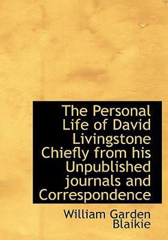 The Personal Life of David Livingstone Chiefly from His Unpublished Journals and Correspondence