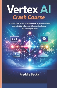 Paperback Vertex AI Crash Course: A Fast-Track Guide to Multimodal Ai, Gemini Models, Agentic Workflows, and Production-Ready ML on Google Cloud Book
