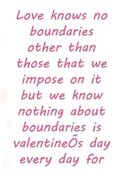 Paperback Love knows no boundaries other than those that we impose on it but we know nothing about boundaries is valentine's day every day for us: Valentine Day Book